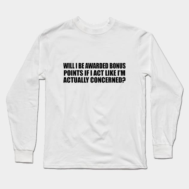 Will I be awarded bonus points if I act like I’m actually concerned Long Sleeve T-Shirt by CRE4T1V1TY